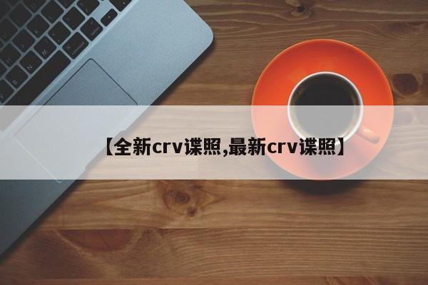 【全新crv谍照,最新crv谍照】