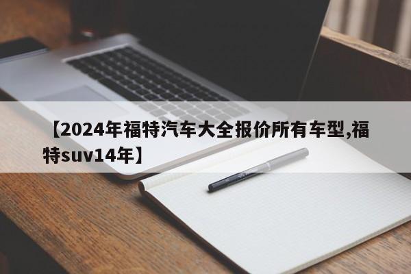 【2024年福特汽车大全报价所有车型,福特suv14年】