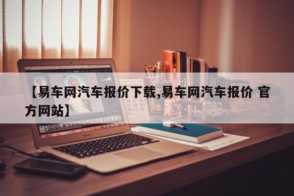 【易车网汽车报价下载,易车网汽车报价 官方网站】