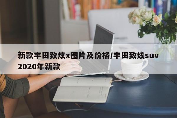 新款丰田致炫x图片及价格/丰田致炫suv2020年新款
