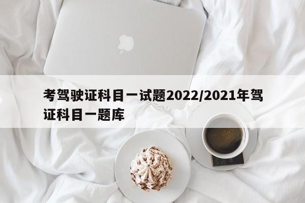考驾驶证科目一试题2022/2021年驾证科目一题库