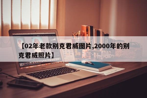 【02年老款别克君威图片,2000年的别克君威照片】
