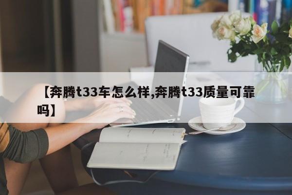 【奔腾t33车怎么样,奔腾t33质量可靠吗】