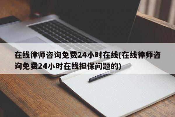 在线律师咨询免费24小时在线(在线律师咨询免费24小时在线担保问题的)