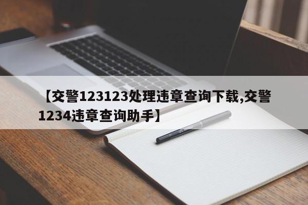 【交警123123处理违章查询下载,交警1234违章查询助手】