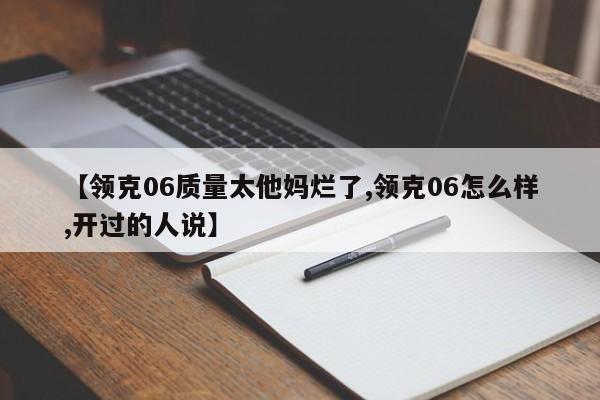 【领克06质量太他妈烂了,领克06怎么样,开过的人说】