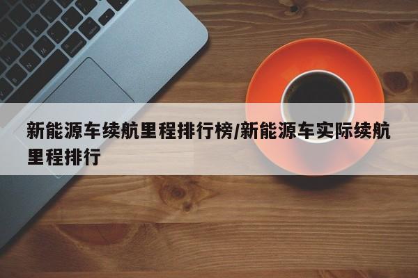 新能源车续航里程排行榜/新能源车实际续航里程排行