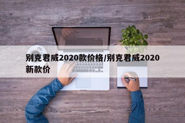 别克君威2020款价格/别克君威2020新款价