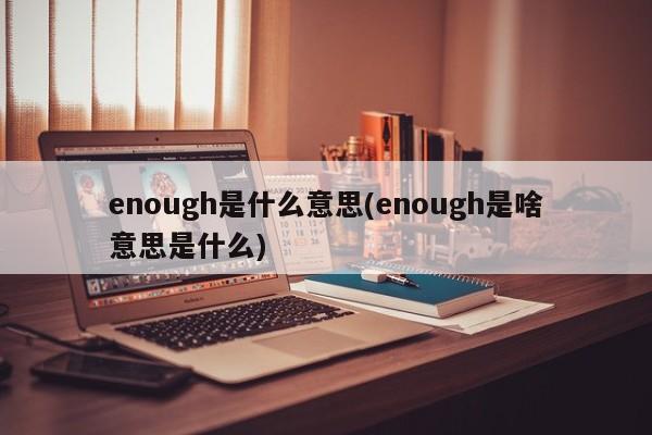 enough是什么意思(enough是啥意思是什么)