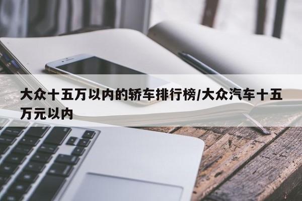 大众十五万以内的轿车排行榜/大众汽车十五万元以内