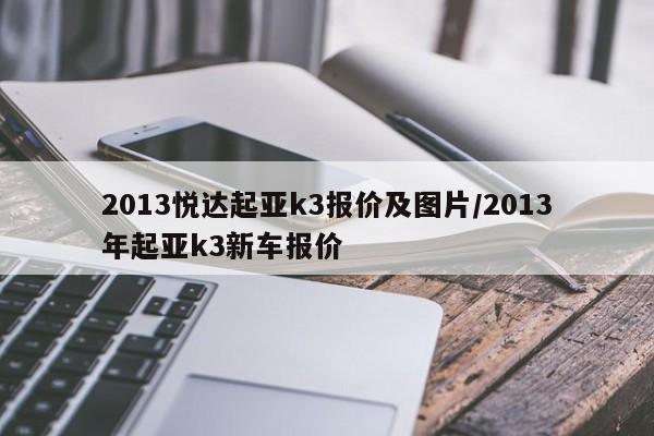 2013悦达起亚k3报价及图片/2013年起亚k3新车报价