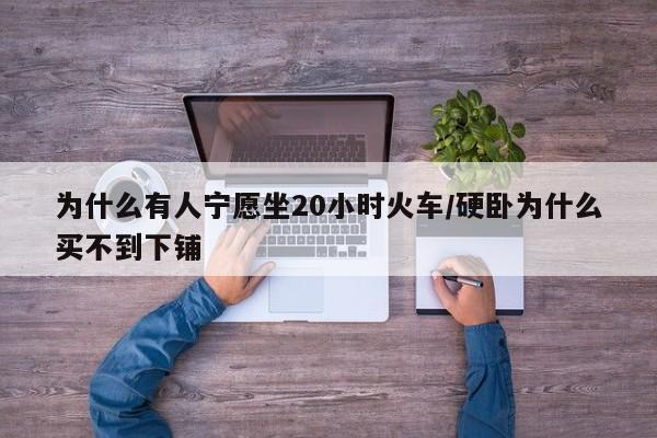 为什么有人宁愿坐20小时火车/硬卧为什么买不到下铺