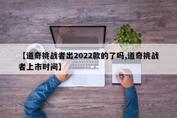 【道奇挑战者出2022款的了吗,道奇挑战者上市时间】