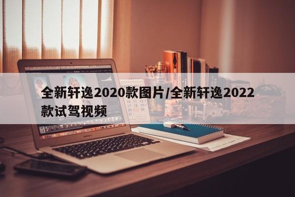 全新轩逸2020款图片/全新轩逸2022款试驾视频
