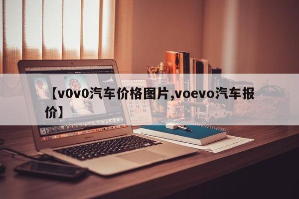 【v0v0汽车价格图片,voevo汽车报价】