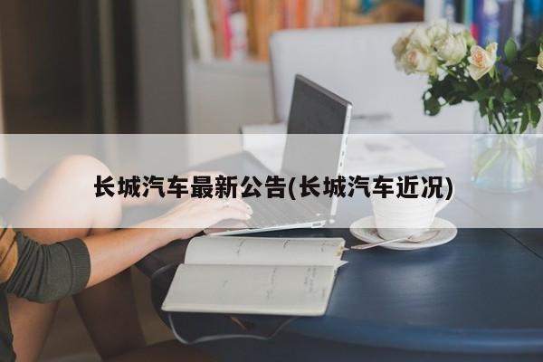 长城汽车最新公告(长城汽车近况)