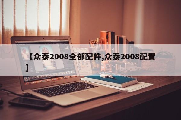 【众泰2008全部配件,众泰2008配置】