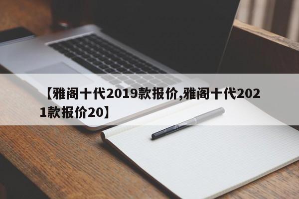 【雅阁十代2019款报价,雅阁十代2021款报价20】