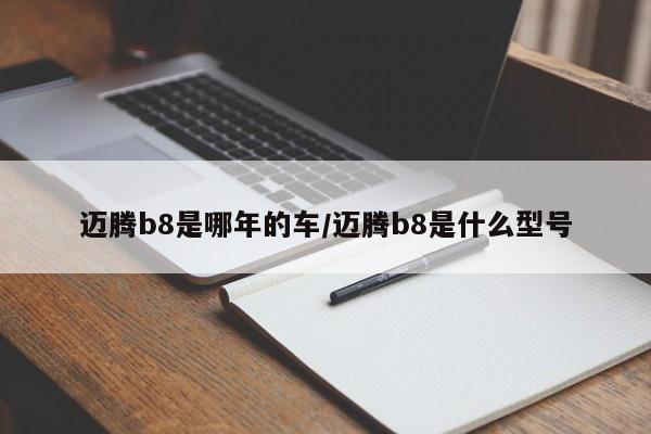 迈腾b8是哪年的车/迈腾b8是什么型号