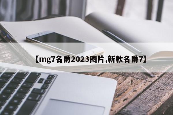 【mg7名爵2023图片,新款名爵7】