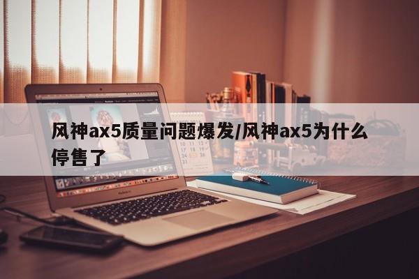 风神ax5质量问题爆发/风神ax5为什么停售了