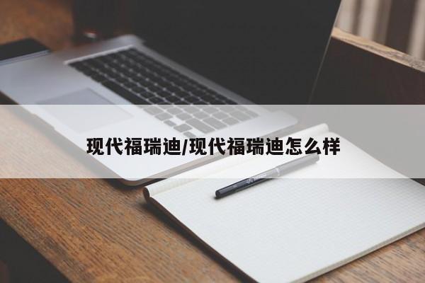 现代福瑞迪/现代福瑞迪怎么样